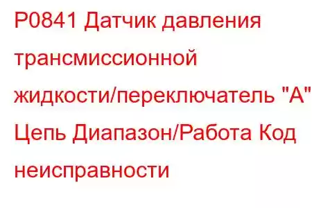 P0841 Датчик давления трансмиссионной жидкости/переключатель 