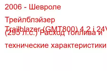 2006 - Шевроле Трейлблэйзер
Trailblazer (GMT800) 4.2 i 24V (295 л.с.) Расход топлива и технические характеристики