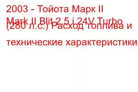 2003 - Тойота Марк II
Mark II Blit 2.5 i 24V Turbo (280 л.с.) Расход топлива и технические характеристики