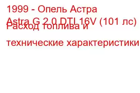 1999 - Опель Астра
Astra G 2.0 DTI 16V (101 лс) Расход топлива и технические характеристики