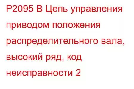 P2095 B Цепь управления приводом положения распределительного вала, высокий ряд, код неисправности 2