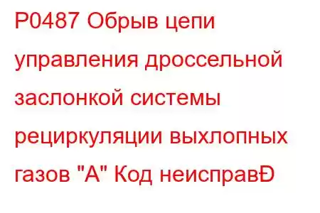 P0487 Обрыв цепи управления дроссельной заслонкой системы рециркуляции выхлопных газов 