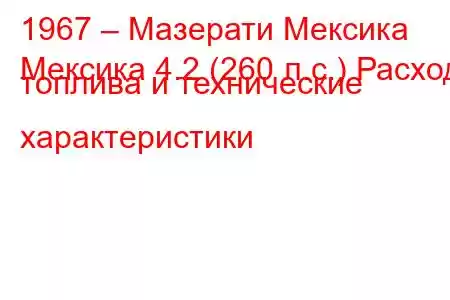 1967 – Мазерати Мексика
Мексика 4.2 (260 л.с.) Расход топлива и технические характеристики