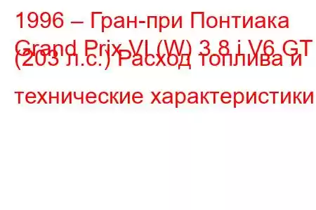 1996 – Гран-при Понтиака
Grand Prix VI (W) 3.8 i V6 GT (203 л.с.) Расход топлива и технические характеристики