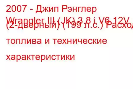 2007 - Джип Рэнглер
Wrangler III (JK) 3.8 i V6 12V (2-дверный) (199 л.с.) Расход топлива и технические характеристики