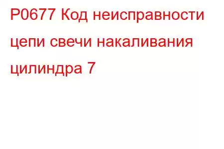 P0677 Код неисправности цепи свечи накаливания цилиндра 7