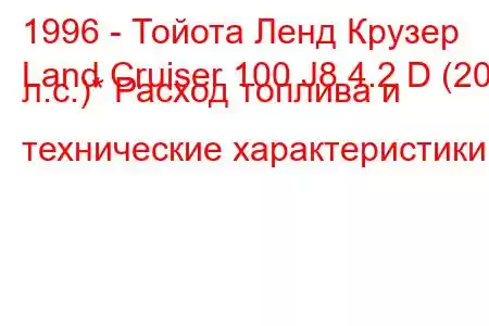 1996 - Тойота Ленд Крузер
Land Cruiser 100 J8 4.2 D (204 л.с.)* Расход топлива и технические характеристики