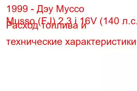 1999 - Дэу Муссо
Musso (FJ) 2.3 i 16V (140 л.с.) Расход топлива и технические характеристики