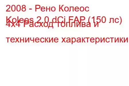 2008 - Рено Колеос
Koleos 2.0 dCi FAP (150 лс) 4x4 Расход топлива и технические характеристики