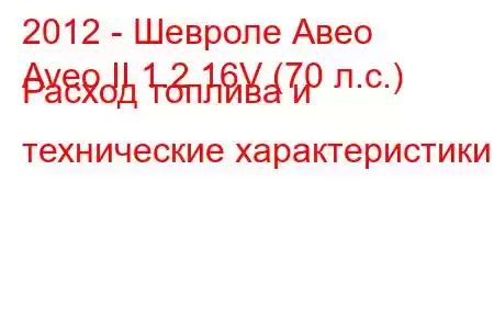 2012 - Шевроле Авео
Aveo II 1.2 16V (70 л.с.) Расход топлива и технические характеристики