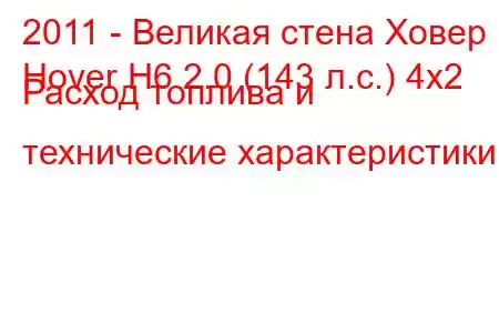 2011 - Великая стена Ховер
Hover H6 2.0 (143 л.с.) 4x2 Расход топлива и технические характеристики