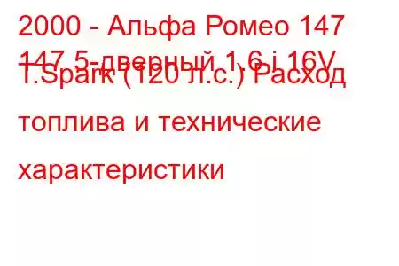 2000 - Альфа Ромео 147
147 5-дверный 1.6 i 16V T.Spark (120 л.с.) Расход топлива и технические характеристики