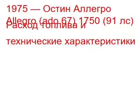 1975 — Остин Аллегро
Allegro (ado 67) 1750 (91 лс) Расход топлива и технические характеристики