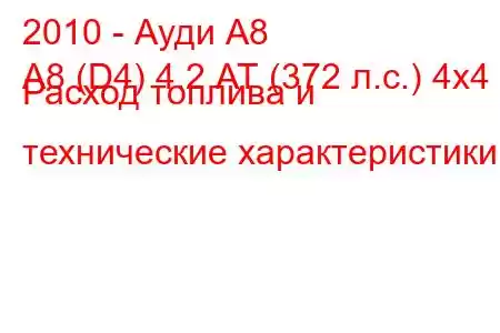 2010 - Ауди А8
A8 (D4) 4.2 АТ (372 л.с.) 4x4 Расход топлива и технические характеристики