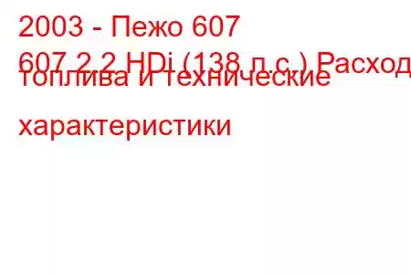 2003 - Пежо 607
607 2.2 HDi (138 л.с.) Расход топлива и технические характеристики