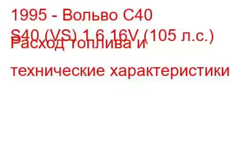 1995 - Вольво С40
S40 (VS) 1.6 16V (105 л.с.) Расход топлива и технические характеристики