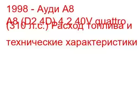 1998 - Ауди А8
A8 (D2,4D) 4.2 40V quattro (310 л.с.) Расход топлива и технические характеристики