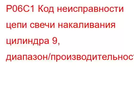 P06C1 Код неисправности цепи свечи накаливания цилиндра 9, диапазон/производительность