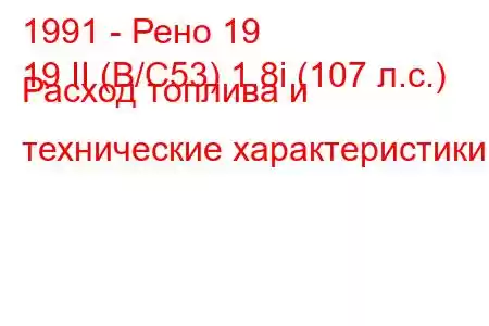 1991 - Рено 19
19 II (B/C53) 1.8i (107 л.с.) Расход топлива и технические характеристики