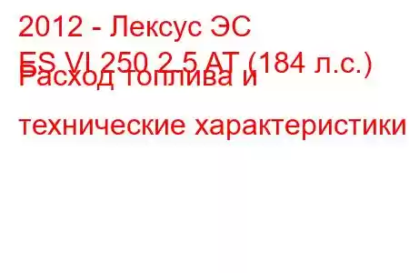 2012 - Лексус ЭС
ES VI 250 2.5 AT (184 л.с.) Расход топлива и технические характеристики