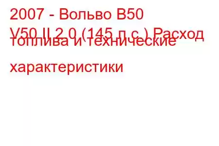 2007 - Вольво В50
V50 II 2.0 (145 л.с.) Расход топлива и технические характеристики