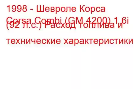 1998 - Шевроле Корса
Corsa Combi (GM 4200) 1.6i (92 л.с.) Расход топлива и технические характеристики