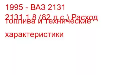 1995 - ВАЗ 2131
2131 1.8 (82 л.с.) Расход топлива и технические характеристики