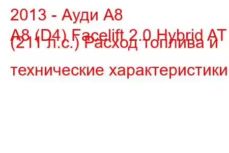 2013 - Ауди А8
A8 (D4) Facelift 2.0 Hybrid AT (211 л.с.) Расход топлива и технические характеристики