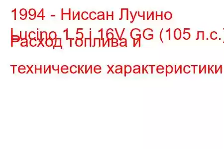 1994 - Ниссан Лучино
Lucino 1.5 i 16V GG (105 л.с.) Расход топлива и технические характеристики