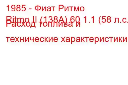 1985 - Фиат Ритмо
Ritmo II (138А) 60 1.1 (58 л.с.) Расход топлива и технические характеристики