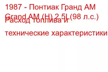 1987 - Понтиак Гранд АМ
Grand AM (H) 2.5L(98 л.с.) Расход топлива и технические характеристики