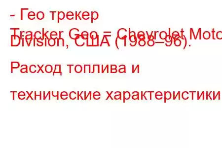 - Гео трекер
Tracker Geo = Chevrolet Motor Division, США (1988–96). Расход топлива и технические характеристики