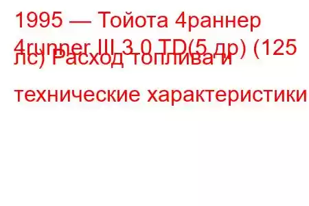 1995 — Тойота 4раннер
4runner III 3.0 TD(5 др) (125 лс) Расход топлива и технические характеристики