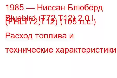 1985 — Ниссан Блюбёрд
Bluebird (T72,T12) 2.0 i (FHLT72,T12) (105 л.с.) Расход топлива и технические характеристики