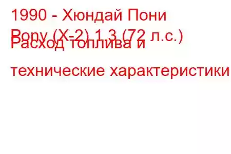 1990 - Хюндай Пони
Pony (X-2) 1.3 (72 л.с.) Расход топлива и технические характеристики