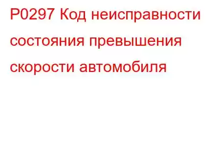 P0297 Код неисправности состояния превышения скорости автомобиля