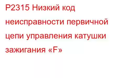 P2315 Низкий код неисправности первичной цепи управления катушки зажигания «F»