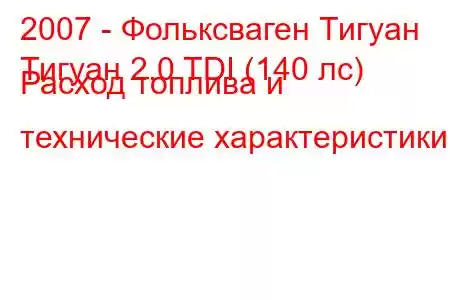 2007 - Фольксваген Тигуан
Тигуан 2.0 TDI (140 лс) Расход топлива и технические характеристики