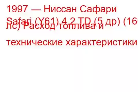 1997 — Ниссан Сафари
Safari (Y61) 4.2 TD (5 др) (160 лс) Расход топлива и технические характеристики