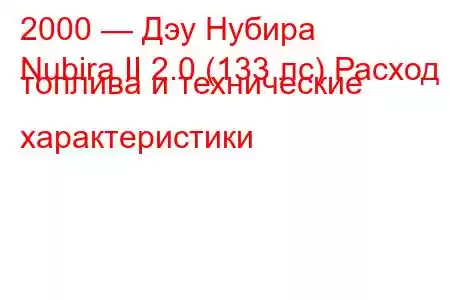 2000 — Дэу Нубира
Nubira II 2.0 (133 лс) Расход топлива и технические характеристики