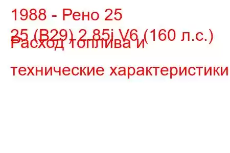 1988 - Рено 25
25 (B29) 2.85i V6 (160 л.с.) Расход топлива и технические характеристики