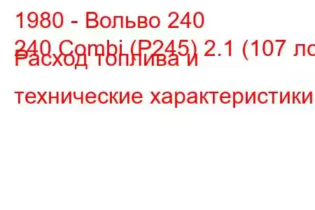 1980 - Вольво 240
240 Combi (P245) 2.1 (107 лс) Расход топлива и технические характеристики