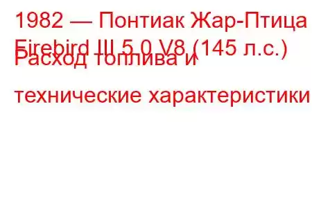 1982 — Понтиак Жар-Птица
Firebird III 5.0 V8 (145 л.с.) Расход топлива и технические характеристики