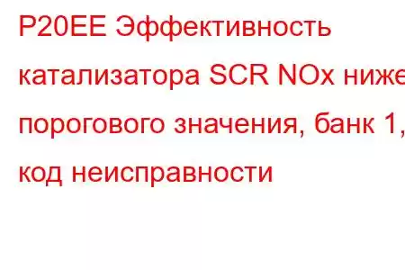 P20EE Эффективность катализатора SCR NOx ниже порогового значения, банк 1, код неисправности