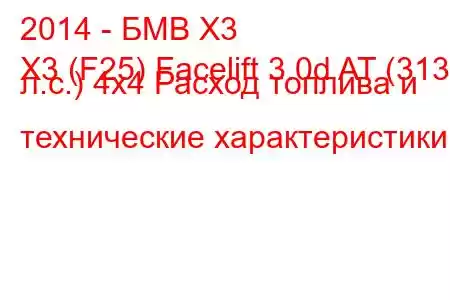 2014 - БМВ Х3
X3 (F25) Facelift 3.0d AT (313 л.с.) 4x4 Расход топлива и технические характеристики