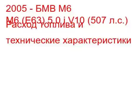 2005 - БМВ М6
M6 (E63) 5.0 i V10 (507 л.с.) Расход топлива и технические характеристики