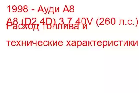 1998 - Ауди А8
A8 (D2,4D) 3.7 40V (260 л.с.) Расход топлива и технические характеристики