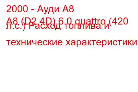 2000 - Ауди А8
A8 (D2,4D) 6.0 quattro (420 л.с.) Расход топлива и технические характеристики