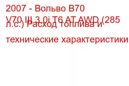 2007 - Вольво В70
V70 III 3.0i T6 AT AWD (285 л.с.) Расход топлива и технические характеристики