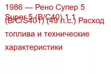 1986 — Рено Супер 5
Super 5 (B/C40) 1.1 (B/C/S401) (49 л.с.) Расход топлива и технические характеристики